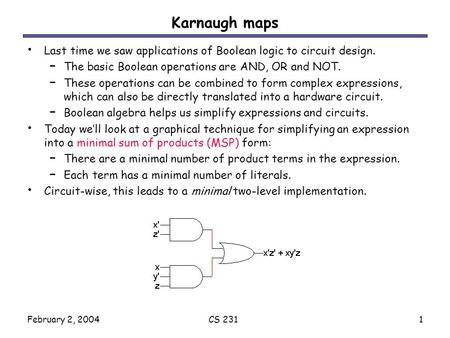 February 2, 2004CS 2311 Karnaugh maps Last time we saw applications of Boolean logic to circuit design. – The basic Boolean operations are AND, OR and.