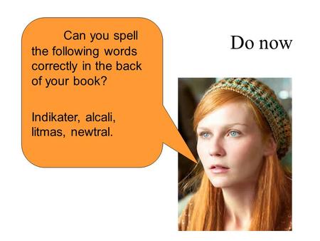 Do now Can you spell the following words correctly in the back of your book? Indikater, alcali, litmas, newtral.