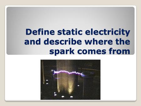 Define static electricity and describe where the spark comes from.