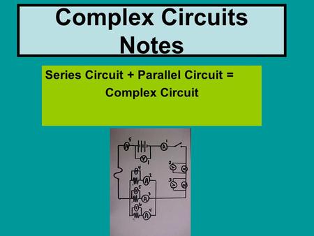 Complex Circuits Notes Series Circuit + Parallel Circuit = Complex Circuit.