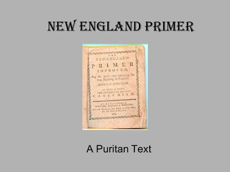 New England Primer A Puritan Text. What was it? Calvinist school book Published by Benjamin Harris between 1683 and 1690 Sold more than 5,000,000 copies.