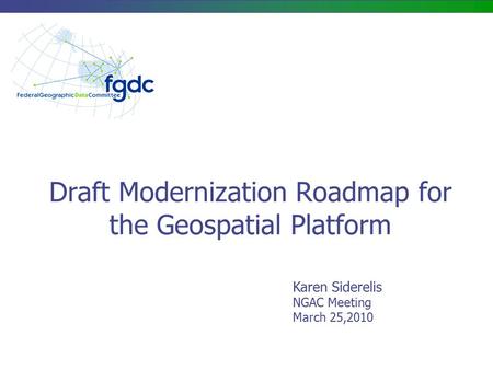 Draft Modernization Roadmap for the Geospatial Platform Karen Siderelis NGAC Meeting March 25,2010.