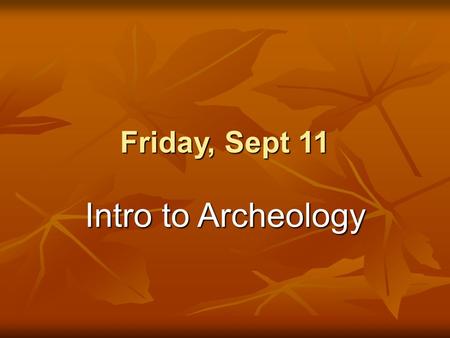 Friday, Sept 11 Intro to Archeology. Do Now 1.Turn in your signed syllabus to the class tray 2.Complete the “Skillbuilder” from last class’s Time for.