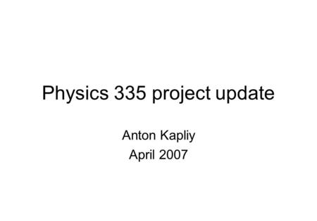 Physics 335 project update Anton Kapliy April 2007.