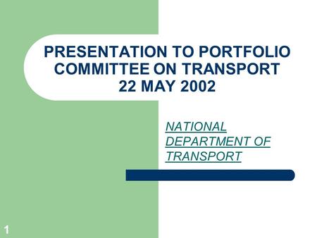 1 PRESENTATION TO PORTFOLIO COMMITTEE ON TRANSPORT 22 MAY 2002 NATIONAL DEPARTMENT OF TRANSPORT.