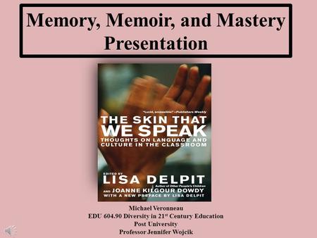 Memory, Memoir, and Mastery Presentation Michael Veronneau EDU 604.90 Diversity in 21 st Century Education Post University Professor Jennifer Wojcik.