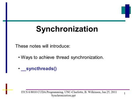 1 ITCS 6/8010 CUDA Programming, UNC-Charlotte, B. Wilkinson, Jan 25, 2011 Synchronization.ppt Synchronization These notes will introduce: Ways to achieve.