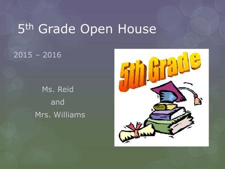 5 th Grade Open House 2015 – 2016 Ms. Reid and Mrs. Williams.