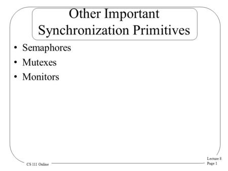 Lecture 8 Page 1 CS 111 Online Other Important Synchronization Primitives Semaphores Mutexes Monitors.