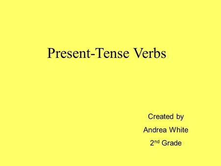 Present-Tense Verbs Created by Andrea White 2 nd Grade.