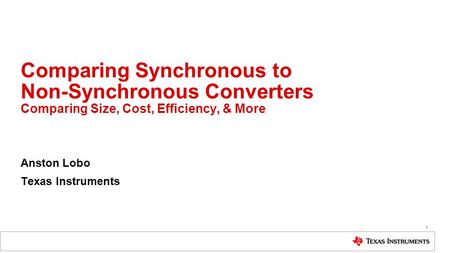 Comparing Synchronous to Non-Synchronous Converters Comparing Size, Cost, Efficiency, & More Anston Lobo Texas Instruments 1.
