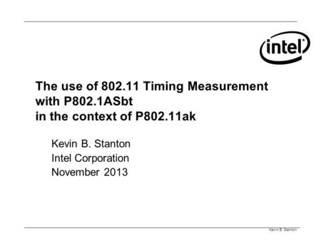 Kevin B. Stanton The use of 802.11 Timing Measurement with P802.1ASbt in the context of P802.11ak Kevin B. Stanton Intel Corporation November 2013.