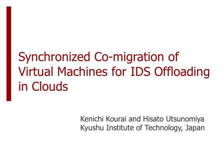 Synchronized Co-migration of Virtual Machines for IDS Offloading in Clouds Kenichi Kourai and Hisato Utsunomiya Kyushu Institute of Technology, Japan.