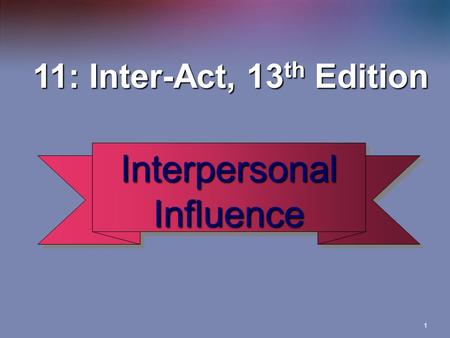 1 Interpersonal Influence 11: Inter-Act, 13 th Edition 11: Inter-Act, 13 th Edition.