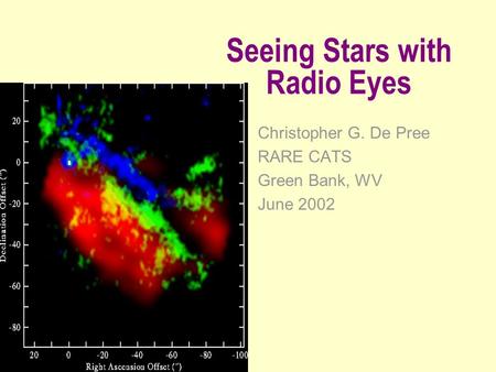 Seeing Stars with Radio Eyes Christopher G. De Pree RARE CATS Green Bank, WV June 2002.