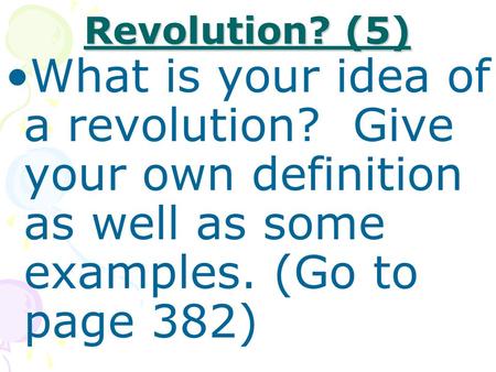Revolution? (5) What is your idea of a revolution? Give your own definition as well as some examples. (Go to page 382)
