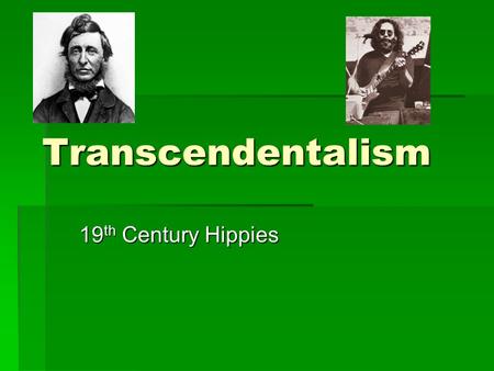Transcendentalism 19 th Century Hippies. What is Transcendentalism?  Hard to define: Even the leaders of the movement disagreed about its principles.