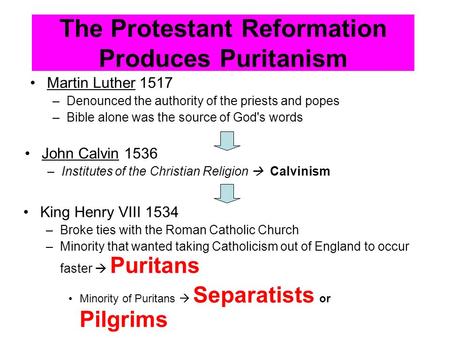 The Protestant Reformation Produces Puritanism Martin Luther 1517 –Denounced the authority of the priests and popes –Bible alone was the source of God's.