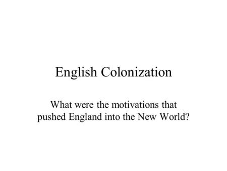 English Colonization What were the motivations that pushed England into the New World?