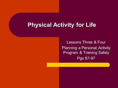 Physical Activity for Life Lessons Three & Four Planning a Personal Activity Program & Training Safely Pgs 87-97.