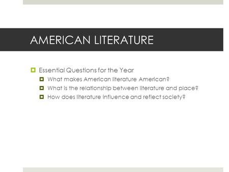 AMERICAN LITERATURE  Essential Questions for the Year  What makes American literature American?  What is the relationship between literature and place?