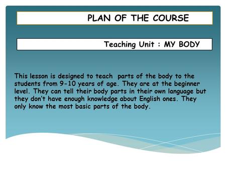 PLAN OF THE COURSE Teaching Unit : MY BODY
