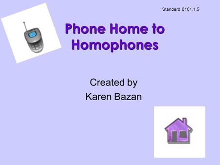 Phone Home to Homophones Created by Karen Bazan Standard 0101.1.5.