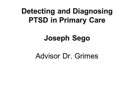 Detecting and Diagnosing PTSD in Primary Care Joseph Sego Advisor Dr. Grimes.
