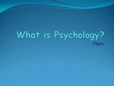 What is Psychology? Chpt 1.