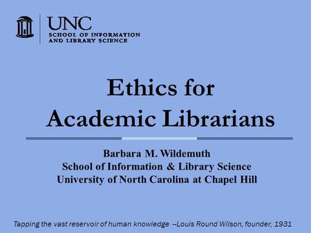 Ethics for Academic Librarians Barbara M. Wildemuth School of Information & Library Science University of North Carolina at Chapel Hill Tapping the vast.