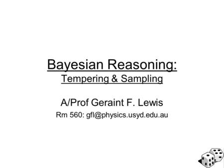 Bayesian Reasoning: Tempering & Sampling A/Prof Geraint F. Lewis Rm 560: