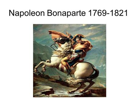 Napoleon Bonaparte 1769-1821. Early Life Aug. 5, 1769 Born in Corsica Attended military academy at age 9 Upon graduation entered the Ecole Militaire in.