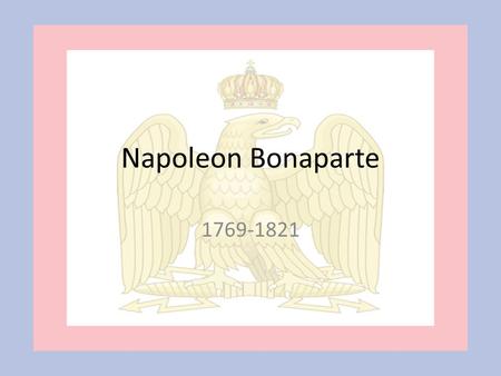 Napoleon Bonaparte 1769-1821. Napoleon Born of Italian decent to a prominent Corsican family on the French island of Corsica Military genius, specialized.