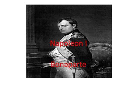 Napoleon I Bonaparte. Early Life Born in Corsica to an important family that was having bad luck Went to France to join the army Became captain of an.