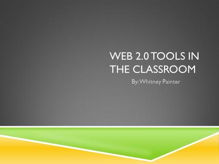 WEB 2.0 TOOLS IN THE CLASSROOM By: Whitney Painter.