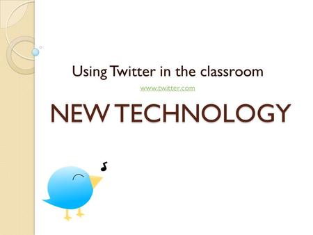 NEW TECHNOLOGY Using Twitter in the classroom www.twitter.com.