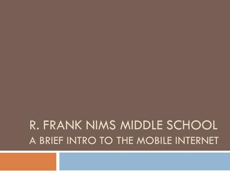 R. FRANK NIMS MIDDLE SCHOOL A BRIEF INTRO TO THE MOBILE INTERNET.