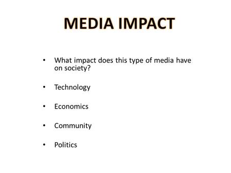 What impact does this type of media have on society? Technology Economics Community Politics.