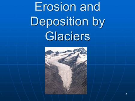 Erosion and Deposition by Glaciers 1. What are Glaciers? Glaciers are: any large mass of ice that moves slowly over land 2.