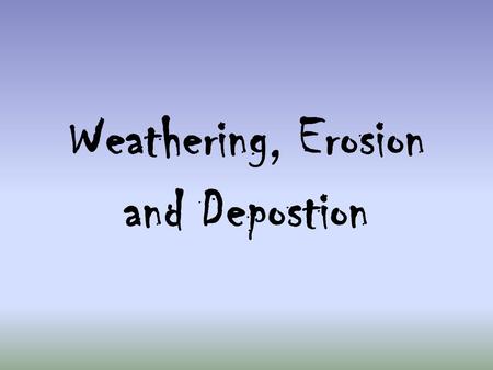 Weathering, Erosion and Depostion. Weathering The breaking down of rocks into small particles such as sand and pebbles. There are two types of weathering: