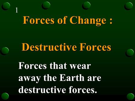Forces of Change : Destructive Forces Forces of Change : Destructive Forces Forces that wear away the Earth are destructive forces. 1.
