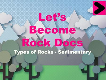 Let’s Become Rock Docs Types of Rocks - Sedimentary