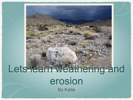 Lets learn weathering and erosion By Katie. What are 2 types of weathering lets find out Chemical weathering is weathering because it is breaking down.