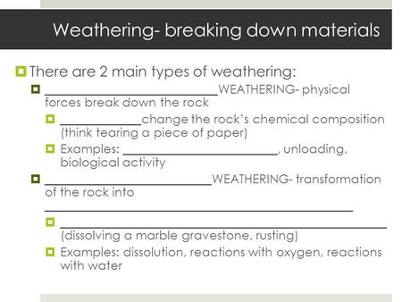 Weathering- breaking down materials  There are 2 main types of weathering:  ____________________________WEATHERING- physical forces break down the rock.