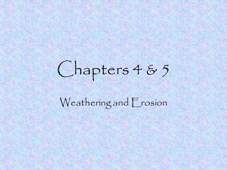 Chapters 4 & 5 Weathering and Erosion Weathering Weathering is the breaking down of rocks and other materials 2 types of weathering –Mechanical –Chemical.