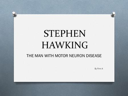 STEPHEN HAWKING THE MAN WITH MOTOR NEURON DISEASE By Finn A.