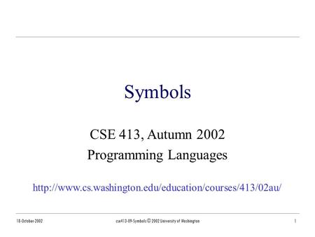 18-October-2002cse413-09-Symbols © 2002 University of Washington1 Symbols CSE 413, Autumn 2002 Programming Languages