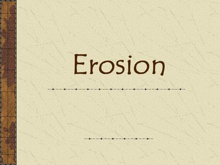 Erosion. Definitions Erosion- Breakdown and movement of materials by wind, water, or ice Deposition- Drop off or settling of eroded materials.