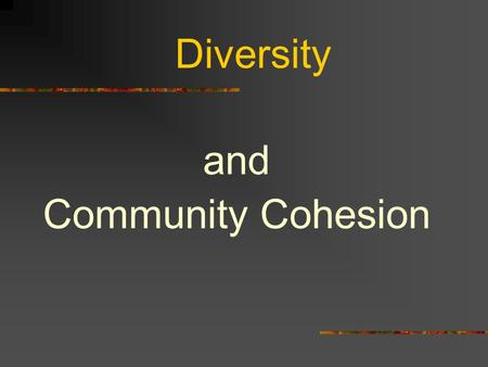 Diversity and Community Cohesion. What does Diversity mean? ‘…….. The key is not to wipe out all differences, but to unite with our differences intact.’