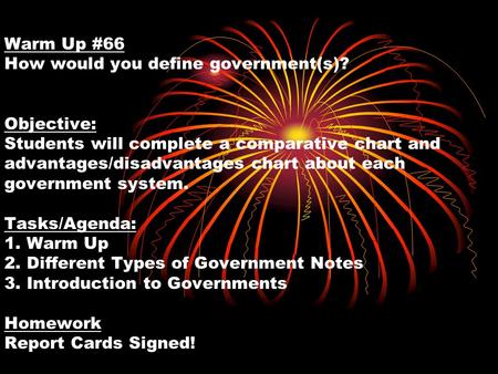 Warm Up #66 How would you define government(s)? Objective: Students will complete a comparative chart and advantages/disadvantages chart about each government.